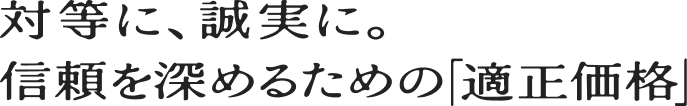 対等に、誠実に。信頼を深めるための「適正価格」